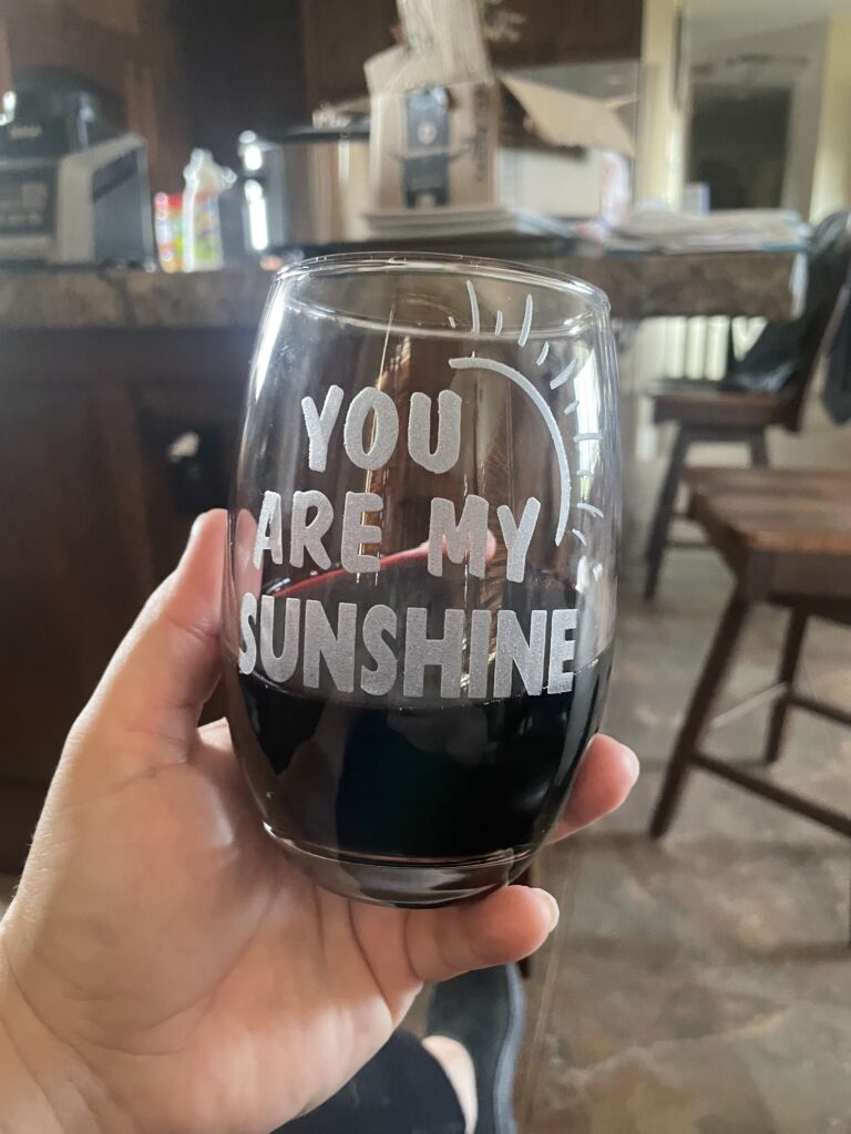 IN STOCK AT OUR SEDALIA LOCATION. YOU ARE MY SUNSHINE STEMLESS WINE GLASS.